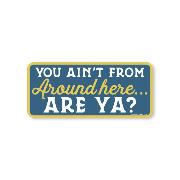 Sticker - You Ain't From Around Here Are Ya?